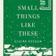 A book cover with the title of small things like these.