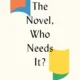 A book cover with the title " the novel, who needs it ?"